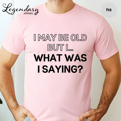 I May Be Old But I...What Was I Saying? T-Shirt