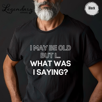 I May Be Old But I...What Was I Saying? T-Shirt