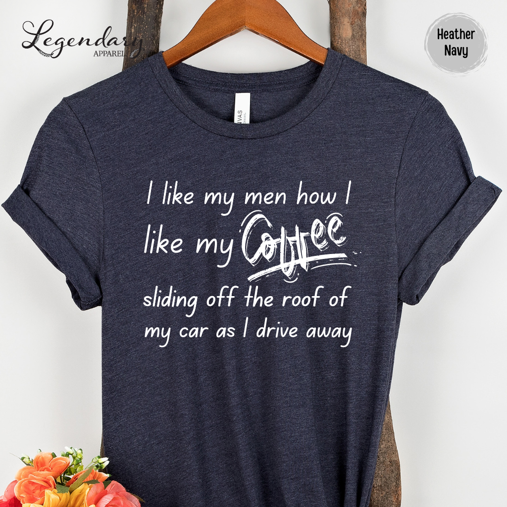 I Like My Men How I Like My Coffee, Sliding Off The Roof Of My Car As I Drive Away Tee Shirt