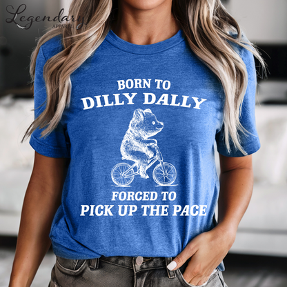 Born to Dilly Dally Forced To Pick Up The Pace T-Shirt