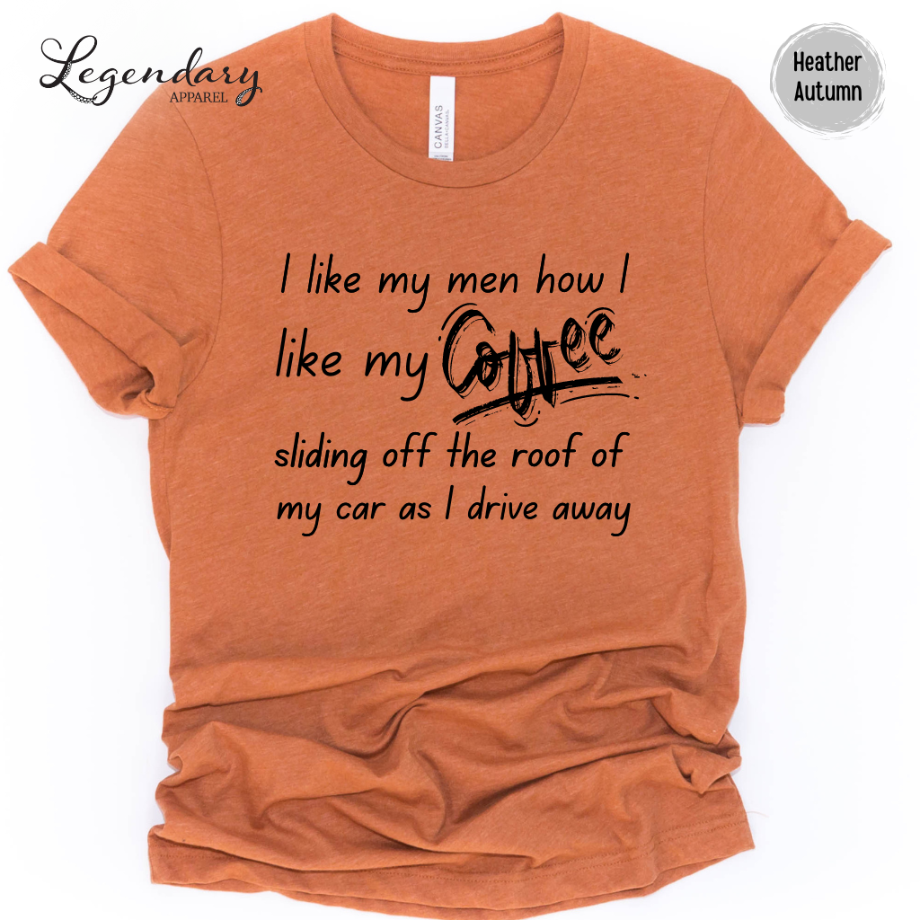 I Like My Men How I Like My Coffee, Sliding Off The Roof Of My Car As I Drive Away Tee Shirt