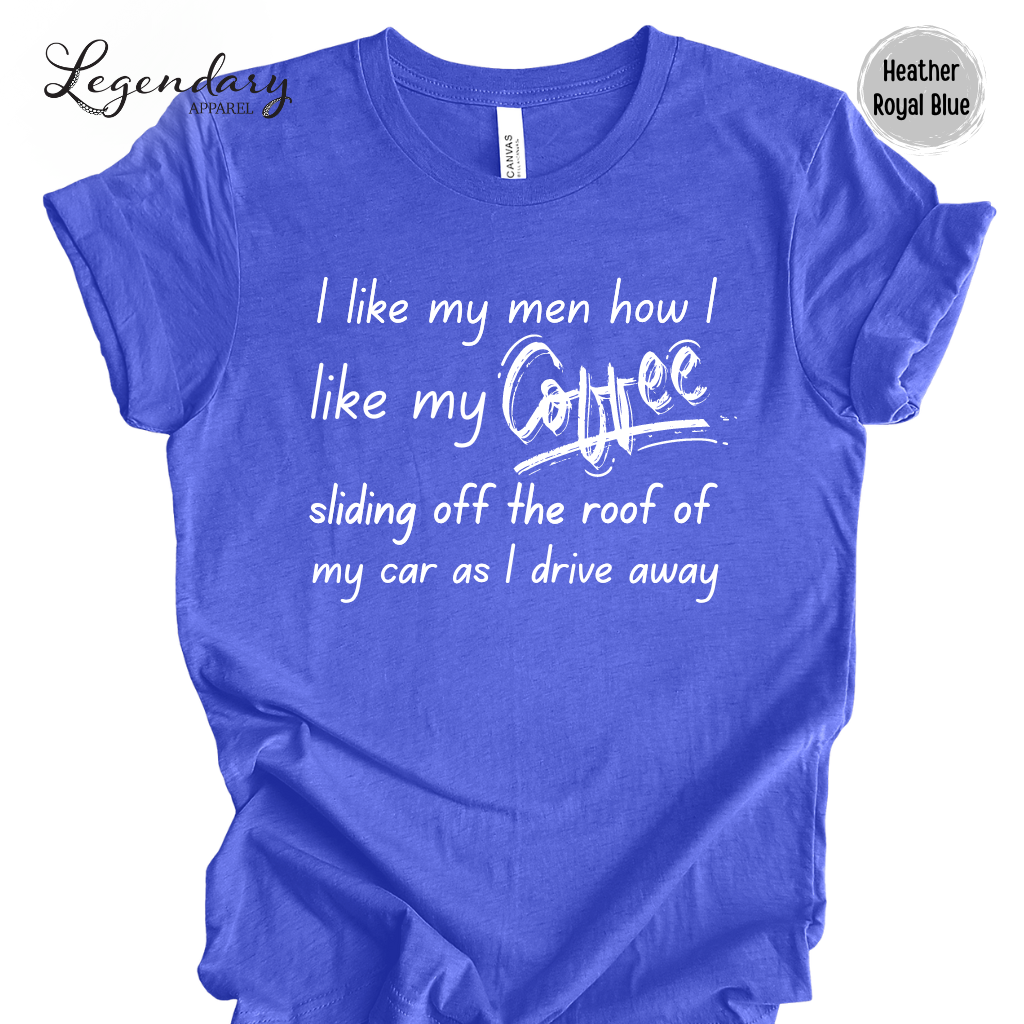 I Like My Men How I Like My Coffee, Sliding Off The Roof Of My Car As I Drive Away Tee Shirt