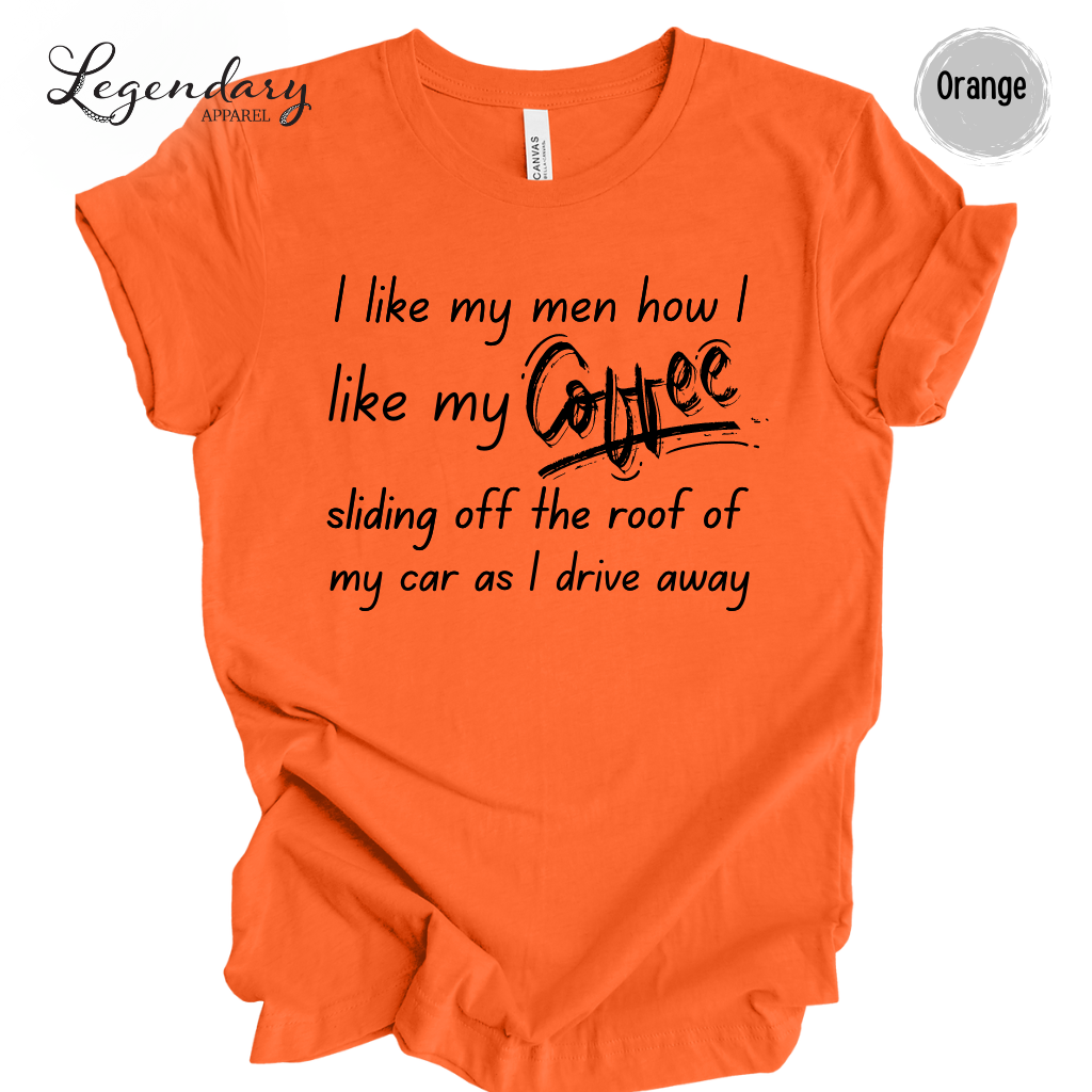 I Like My Men How I Like My Coffee, Sliding Off The Roof Of My Car As I Drive Away Tee Shirt