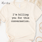 I'm Billing You For This Conversation Tee Shirt