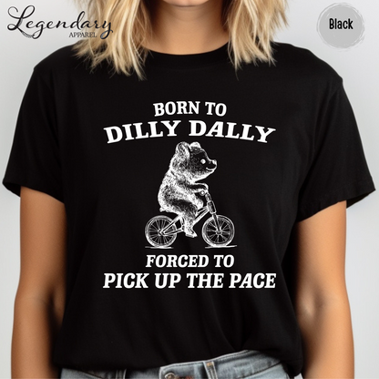 Born to Dilly Dally Forced To Pick Up The Pace T-Shirt
