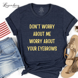 Don't Worry About Me, Worry About Your Eyebrows Tee Shirt