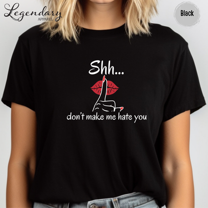 Shh Don't Make Me Hate You Shirt Tee Shirt