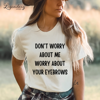 Don't Worry About Me, Worry About Your Eyebrows Tee Shirt