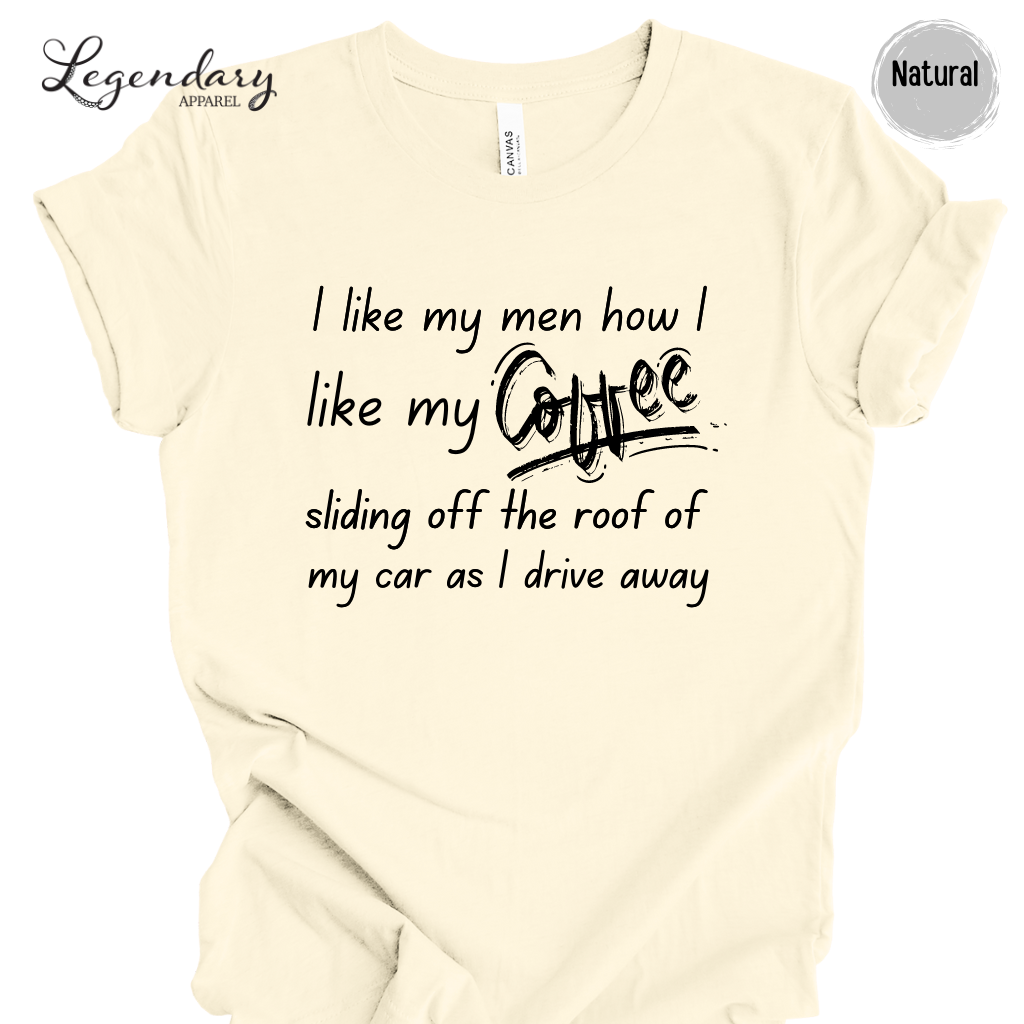 I Like My Men How I Like My Coffee, Sliding Off The Roof Of My Car As I Drive Away Tee Shirt