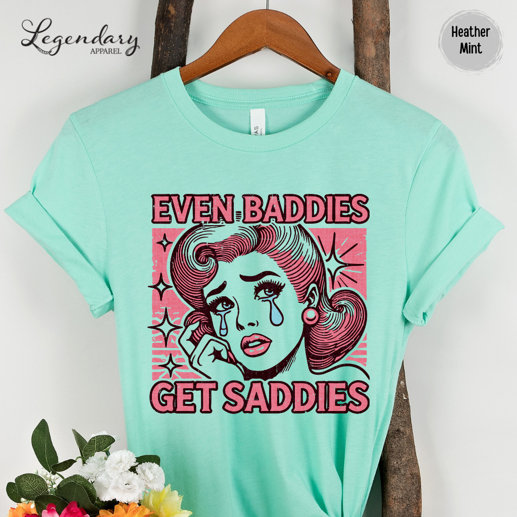 Even Baddies Get Saddies TShirt Funny Meme Shirt