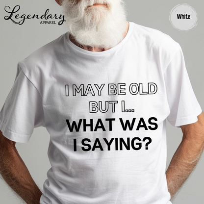 I May Be Old But I...What Was I Saying? T-Shirt