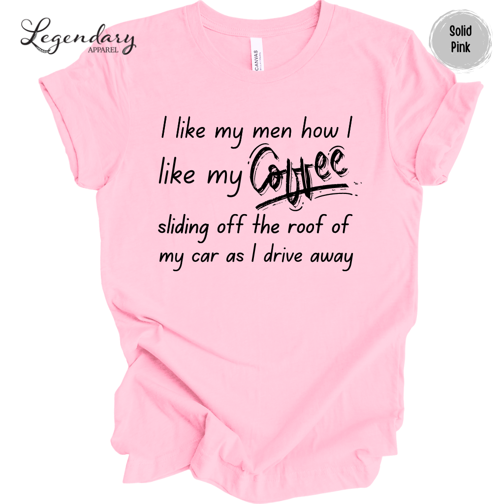 I Like My Men How I Like My Coffee, Sliding Off The Roof Of My Car As I Drive Away Tee Shirt