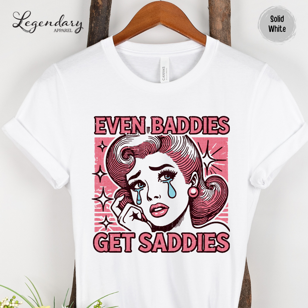 Even Baddies Get Saddies TShirt Funny Meme Shirt