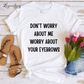 Don't Worry About Me, Worry About Your Eyebrows Tee Shirt