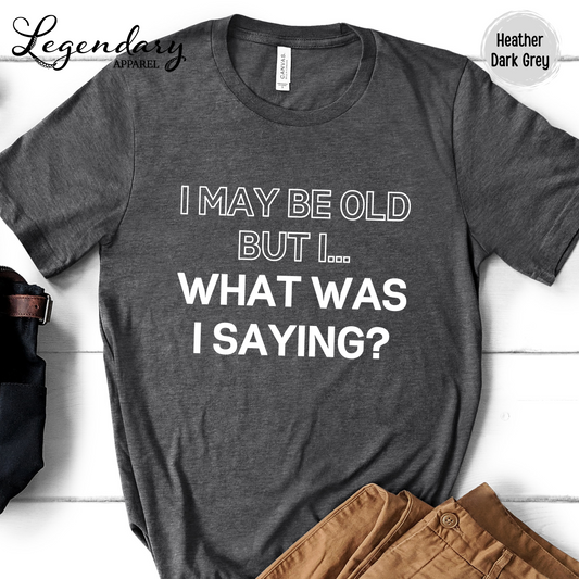 I May Be Old But I...What Was I Saying? T-Shirt