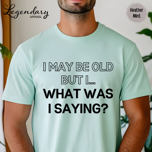 I May Be Old But I...What Was I Saying? T-Shirt
