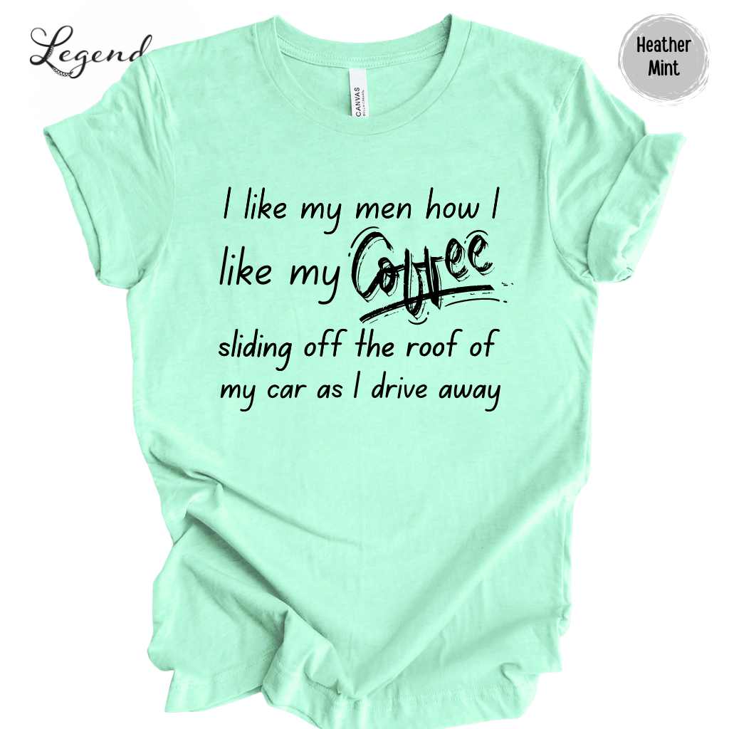 I Like My Men How I Like My Coffee, Sliding Off The Roof Of My Car As I Drive Away Tee Shirt