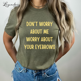 Don't Worry About Me Worry About Your Eyebrows Shirt