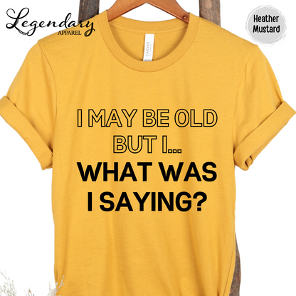 I May Be Old But I...What Was I Saying? T-Shirt