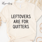 Leftovers Are For Quitters Funny Thanksgiving Shirt