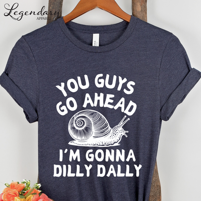 Snail Shirt You Guys Go Ahead I'm Gonna Dilly Dally