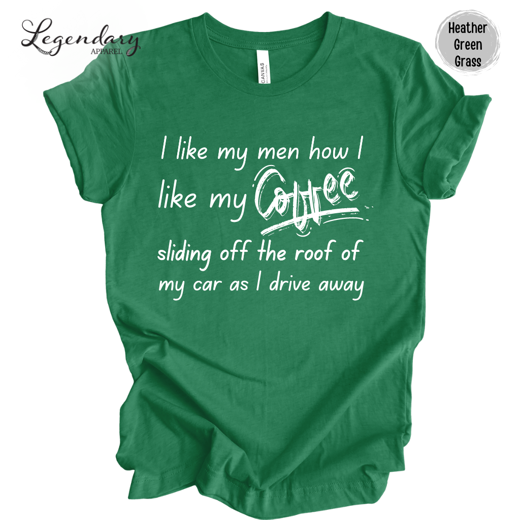 I Like My Men How I Like My Coffee, Sliding Off The Roof Of My Car As I Drive Away Tee Shirt