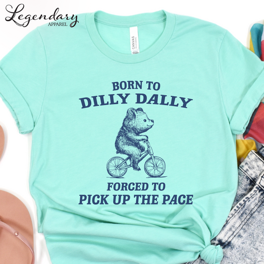 Born to Dilly Dally Forced To Pick Up The Pace T-Shirt