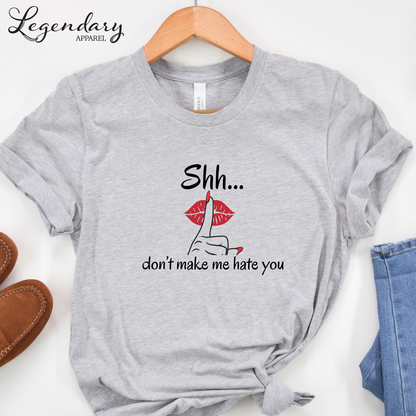 Shh Don't Make Me Hate You Shirt Tee Shirt