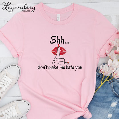 Shh Don't Make Me Hate You Shirt Tee Shirt